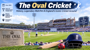 The Oval Cricket, History, Legendary Matches, and Why It Remains Iconic